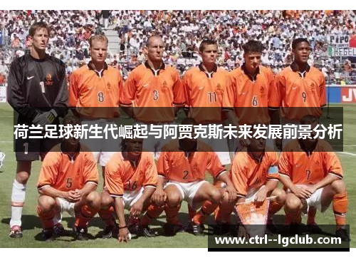 荷兰足球新生代崛起与阿贾克斯未来发展前景分析