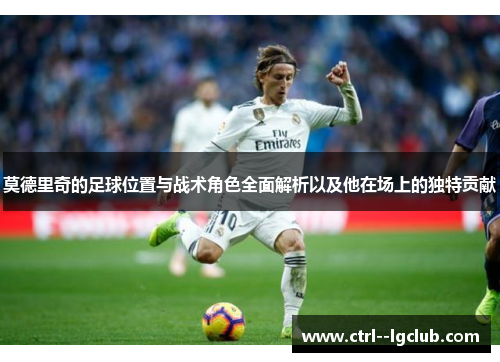 莫德里奇的足球位置与战术角色全面解析以及他在场上的独特贡献