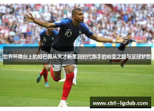 世界杯舞台上的姆巴佩从天才新星到时代旗手的蜕变之路与足球梦想 世界杯舞台上的姆巴佩从天才新星到时代旗手的蜕变之路与足球梦想