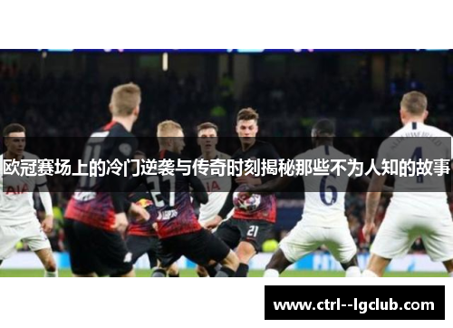 欧冠赛场上的冷门逆袭与传奇时刻揭秘那些不为人知的故事