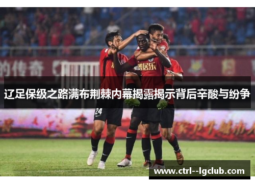 辽足保级之路满布荆棘内幕揭露揭示背后辛酸与纷争