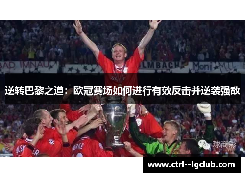 逆转巴黎之道：欧冠赛场如何进行有效反击并逆袭强敌