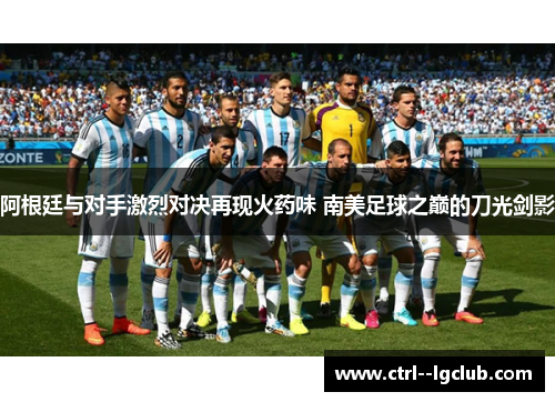 阿根廷与对手激烈对决再现火药味 南美足球之巅的刀光剑影