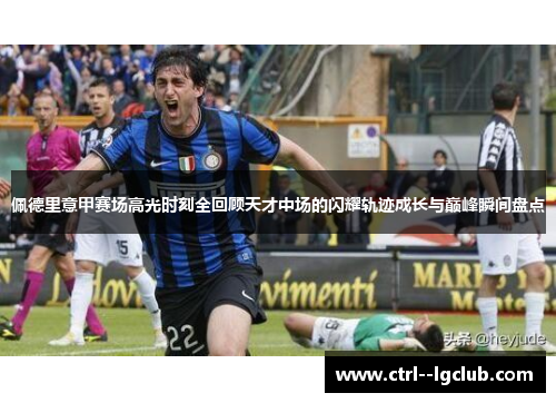 佩德里意甲赛场高光时刻全回顾天才中场的闪耀轨迹成长与巅峰瞬间盘点 佩德里意甲赛场高光时刻全回顾天才中场的闪耀轨迹成长与巅峰瞬间盘点