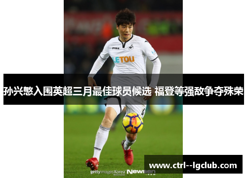 孙兴慜入围英超三月最佳球员候选 福登等强敌争夺殊荣