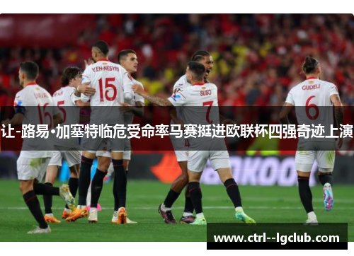 让-路易·加塞特临危受命率马赛挺进欧联杯四强奇迹上演