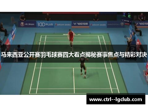 马来西亚公开赛羽毛球赛四大看点揭秘赛事焦点与精彩对决