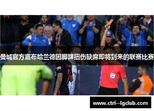曼城官方宣布哈兰德因脚踝扭伤缺席即将到来的联赛比赛 曼城官方宣布哈兰德因脚踝扭伤缺席即将到来的联赛比赛