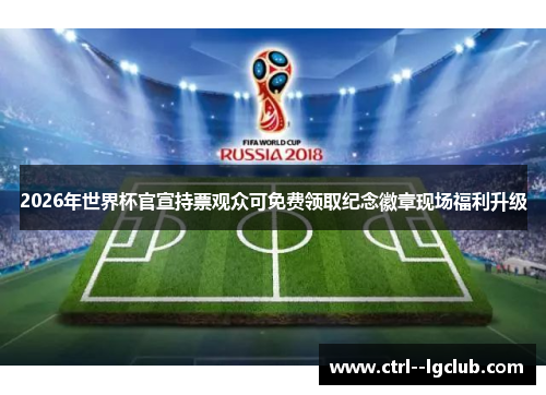 2026年世界杯官宣持票观众可免费领取纪念徽章现场福利升级