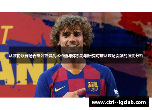 从欧协联赛场看格列兹曼战术价值与体系影响研究对球队攻防贡献的演变分析 从欧协联赛场看格列兹曼战术价值与体系影响研究对球队攻防贡献的演变分析
