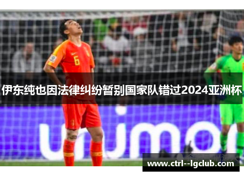 伊东纯也因法律纠纷暂别国家队错过2024亚洲杯 伊东纯也因法律纠纷暂别国家队错过2024亚洲杯