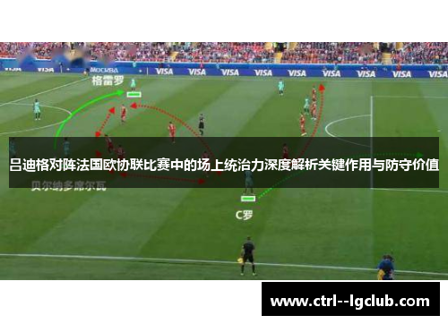吕迪格对阵法国欧协联比赛中的场上统治力深度解析关键作用与防守价值 吕迪格对阵法国欧协联比赛中的场上统治力深度解析关键作用与防守价值